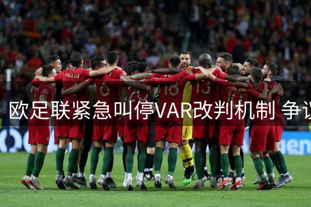欧足联紧急叫停VAR改判机制 争议规则遭欧洲赛事封杀